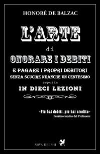 L'arte di onorare i debiti e pagare i propri creditori senza scucire neanche un centesimo esposta in dieci lezioni - Honoré de Balzac - Libro Nova Delphi Libri 2015 | Libraccio.it