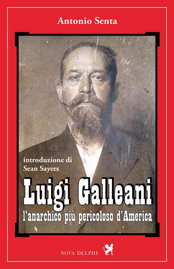 Luigi Galleani. L'anarchico più pericoloso d'America. Ediz. integrale - Antonio Senta - Libro Nova Delphi Libri 2018, Ithaca | Libraccio.it