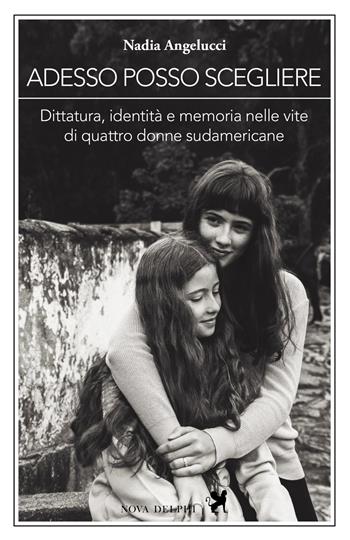 Adesso posso scegliere. Dittatura, identità e memoria nelle vite di quattro donne sudamericane - Nadia Angelucci - Libro Nova Delphi Libri 2019, Viento del Sur | Libraccio.it