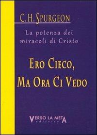 Ero cieco, ma ora ci vedo. La potenza dei miracoli di Cristo - Charles Haddon Spurgeon - Libro Verso la Meta 2011 | Libraccio.it
