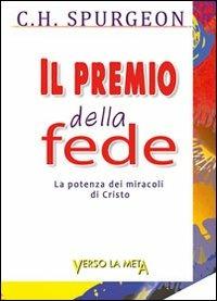 Il premio della fede. La potenza dei miracoli di Cristo - Charles Haddon Spurgeon - Libro Verso la Meta 2013 | Libraccio.it