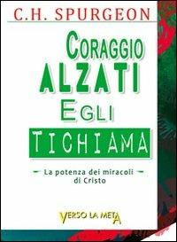 Coraggio alzati, egli ti chiama. La potenza dei miracoli di Cristo - Charles Haddon Spurgeon - Libro Verso la Meta 2013 | Libraccio.it