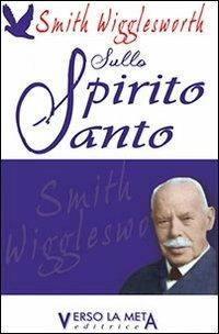 Sullo spirito santo - Smith Wigglesworth - Libro Verso la Meta 2013 | Libraccio.it