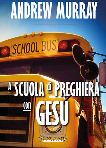 Alla scuola di preghiera con Gesù - Andrew Murray - Libro Verso la Meta 2014 | Libraccio.it