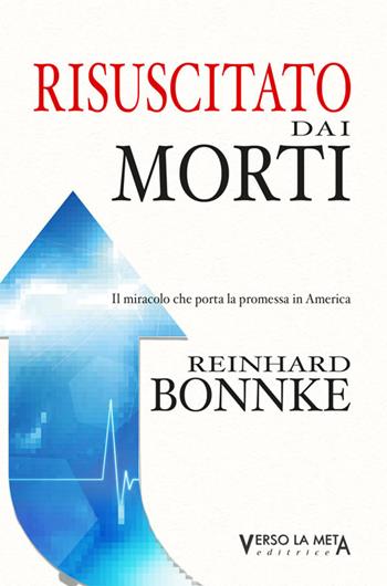 Risuscitato dai morti. Il miracolo che porta la promessa in America - Reinhard Bonnke - Libro Verso la Meta 2015 | Libraccio.it
