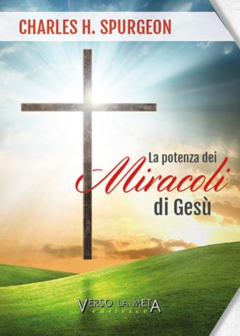 La potenza dei miracoli di Gesù - Charles Haddon Spurgeon - Libro Verso la Meta 2016 | Libraccio.it