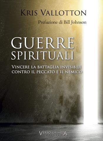 Guerre spirituali. Vincere la battaglia invisibile contro il peccato e il nemico - Kris Vallotton - Libro Verso la Meta 2018 | Libraccio.it