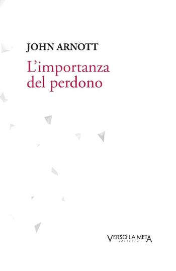 L' importanza del perdono - John Arnott - Libro Verso la Meta 2019 | Libraccio.it