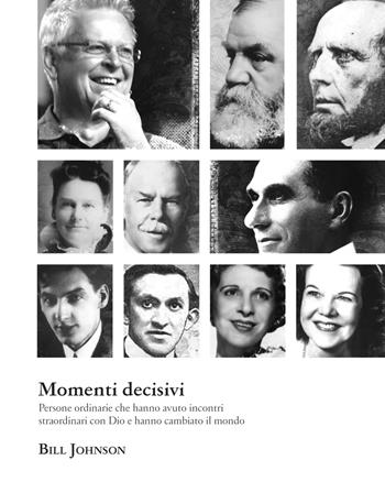 Momenti decisivi. Persone ordinarie che hanno avuto incontri straordinari con Dio e hanno cambiato il mondo - Bill Johnson - Libro Verso la Meta 2020 | Libraccio.it