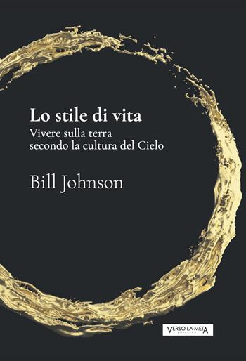 Lo stile di vita. Vivere sulla terra secondo la cultura del cielo - Bill Johnson - Libro Verso la Meta 2020 | Libraccio.it
