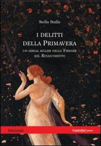 I delitti della primavera. Un serial killer nella Firenze del Rinascimento - Stella Stollo - Libro Graphofeel 2014, Intuizioni | Libraccio.it
