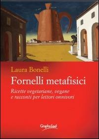 Fornelli metafisici. Ricette vegetariane, vegane e racconti per lettori onnivori - Laura Bonelli - Libro Graphofeel 2014 | Libraccio.it
