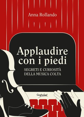 Applaudire con i piedi. Segreti e curiosità della musica colta - Anna Rollando - Libro Graphofeel 2018 | Libraccio.it