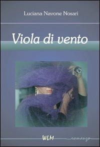 Viola di vento - Luciana Navone Nosari - Libro WLM 2011, Il mestiere di scrivere | Libraccio.it
