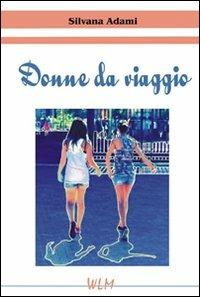 Donne da viaggio - Silvana Adami - Libro WLM 2012, Fuori tempo | Libraccio.it