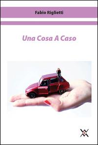 Una cosa a caso - Fabio Riglietti - Libro WLM 2014, Fuori tempo | Libraccio.it