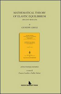 Mathematical theory of elastic equilibrium. Prima ristampa anastatica di Franco Cardin e Tullio Valent - Giuseppe Grioli - Libro Padova University Press 2013 | Libraccio.it