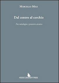 Dal centro al cerchio. Fra mitologia e pensiero arcaico - Marcello Meli - Libro Padova University Press 2013 | Libraccio.it
