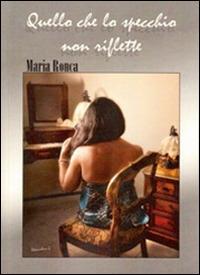 Quello che lo specchio non riflette - Maria Ronca - Libro Edizioni Il Saggio 2013 | Libraccio.it