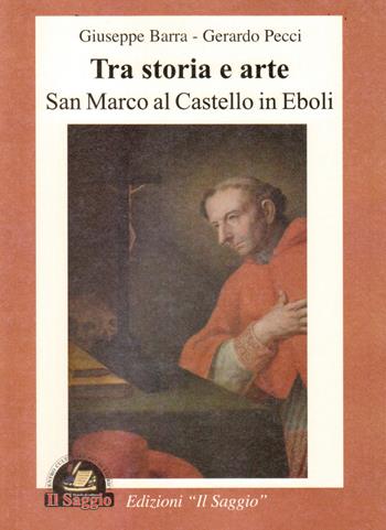 Tra storia e arte. San Marco al castello in Eboli - Giuseppe Barra, Gerardo Pecci - Libro Edizioni Il Saggio 2014 | Libraccio.it