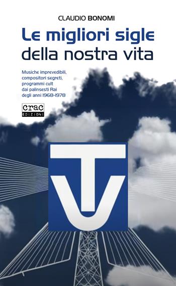 Le migliori sigle della nostra vita. Musiche imprevedibili, compositori segreti, programmi cult dai palinsesti RAI degli anni 1968-1978 - Claudio Bonomi - Libro CRAC Edizioni 2024, Suoni | Libraccio.it