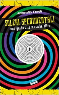 Solchi sperimentali. Una guida alle musiche altre - Antonello Cresti - Libro CRAC Edizioni 2014, Suoni | Libraccio.it