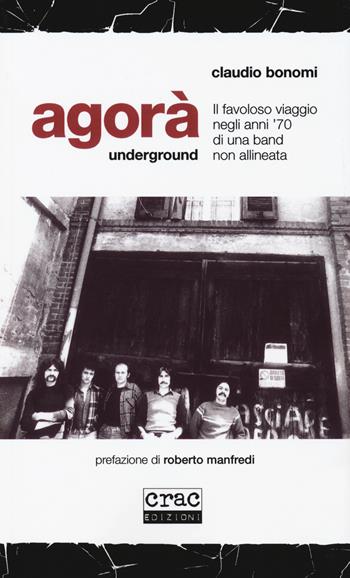 Agorà underground. Il favoloso viaggio negli anni '70 di una band non allineata - Claudio Bonomi - Libro CRAC Edizioni 2018 | Libraccio.it