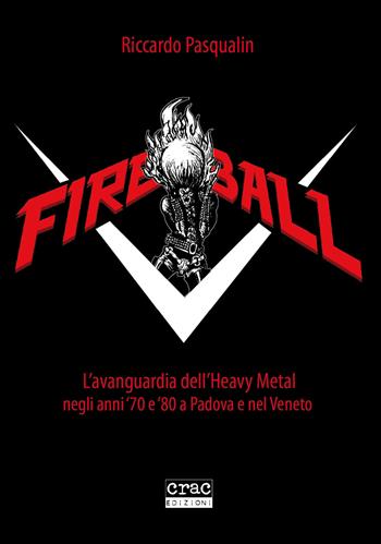Fireball. L'avanguarda dell'heavy metal negli anni 70 e 80 a Padova e nel Veneto - Riccardo Pasqualin - Libro CRAC Edizioni 2022 | Libraccio.it