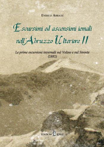Escursioni ed ascensioni iemali nell'Abruzzo Ulteriore II. Le prime escursioni invernali sul Velino e sul Sirente (1881) - Enrico Abbate - Libro Kirke 2017 | Libraccio.it
