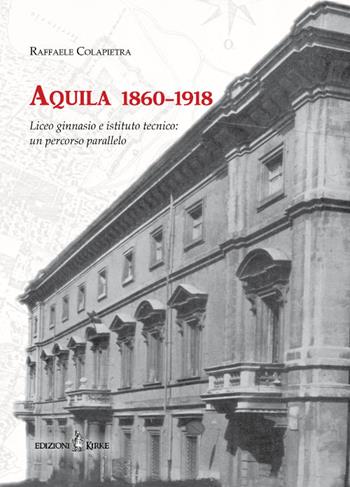 Aquila 1860-1918. Liceo ginnasio e istituto tecnico: un percorso parallelo - Raffaele Colapietra - Libro Kirke 2017 | Libraccio.it