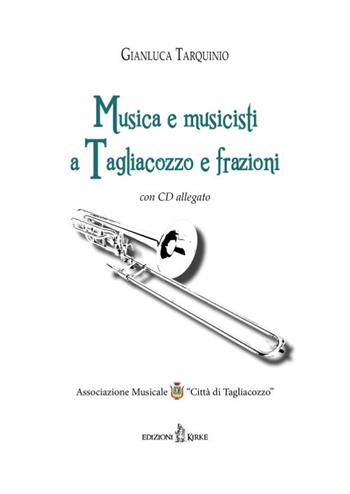 Musica e musicisti a Tagliacozzo e frazioni. Con CD Audio - Gianluca Tarquinio - Libro Kirke 2017 | Libraccio.it