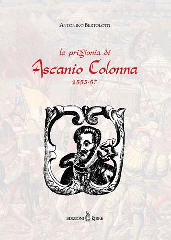 La prigionia di Ascanio Colonna (1553-1557) (rist. anast. 1883) - Antonino Bertolotti - Libro Kirke 2018, I mazzamurelli | Libraccio.it