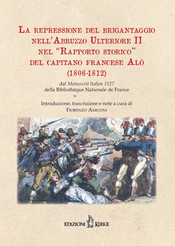 La repressione del brigantaggio nell'Abruzzo Ulteriore II nel «Rapporto storico» del capitano francese Alò (1806-1812). Dal «Manuscrit Italien» 1127 della Bibliothèque Nationale de France - Fiorenzo Amiconi - Libro Kirke 2019 | Libraccio.it
