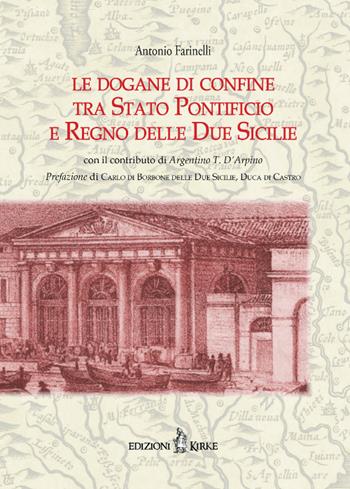 Le dogane di confine tra Stato Pontificio e Regno delle due Sicilie - Antonio Farinelli, Argentino D'Arpino - Libro Kirke 2020 | Libraccio.it