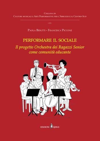 Performare il sociale. L'Orchestra dei Ragazzi Senior come comunità educante - Paola Besutti, Francesca Piccone - Libro Kirke 2022, Culture musicali e Arti Performative per l’Abruzzo e il Centro-Sud | Libraccio.it
