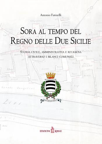 Sora al tempo del Regno delle Due Sicilie. Storia civile, amministrativa e religiosa attraverso i bilanci comunali - Antonio Farinelli - Libro Kirke 2022 | Libraccio.it