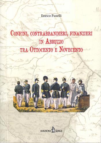 Confini, contrabbandieri, finanzieri in Abruzzo tra Ottocento e Novecento - Enrico Fuselli - Libro Kirke 2022 | Libraccio.it