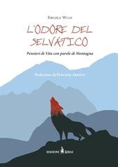 L'odore del selvatico. Pensieri di vita con parole di montagna