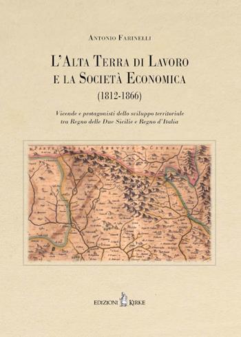 L'Alta Terra di Lavoro e la Società Economica (1812-1866). Vicende e protagonisti dello sviluppo territoriale tra Regno delle Due Sicilie e Regno d’Italia - Antonio Farinelli - Libro Kirke 2025 | Libraccio.it