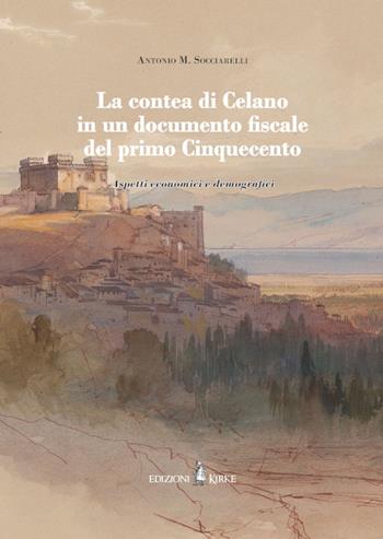 La contea di Celano in un documento fiscale del primo Cinquecento. Aspetti economici e demografici - Antonio Maria Socciarelli - Libro Edizioni Kirke 2026 | Libraccio.it