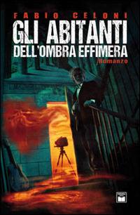Gli abitanti dell'ombra effimera - Fabio Celoni - Libro Ponchiroli 2014 | Libraccio.it