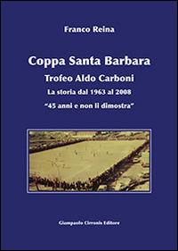 Coppa Santa Barbara. Trofeo Aldo Carboni. La storia dal 1963 al 2008 «45 anni ma non li dimostra» - Franco Reina - Libro Cirronis Giampaolo Editore 2009 | Libraccio.it