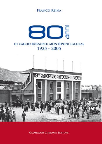 80 anni di calcio rossoblu Monteponi Iglesias 1925-2005. Ediz. illustrata - Franco Reina - Libro Cirronis Giampaolo Editore 2019 | Libraccio.it