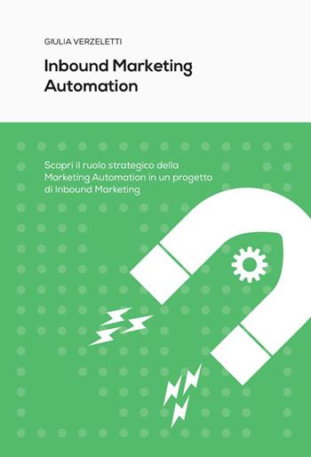 Inbound marketing automation. Scopri il ruolo strategico della Marketing Automation in un progetto di Inbound Marketing - Giulia Verzeletti - Libro La Grafica 2023 | Libraccio.it