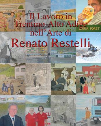 Il lavoro in Trentino Alto Adige nell'arte di Renato Restelli. Ediz. illustrata - Renato Restelli - Libro La Grafica 2020 | Libraccio.it