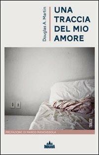Una traccia del mio amore - Douglas A. Martin - Libro Indiana 2011, Tracce | Libraccio.it
