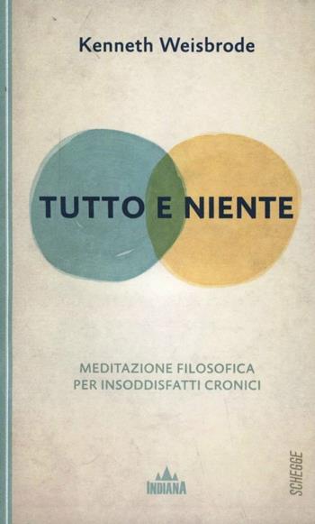 Tutto e niente. Meditazione filosofica per insoddisfatti cronici - Kenneth Weisbrode - Libro Indiana 2012, Schegge | Libraccio.it