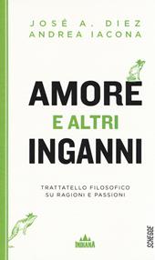 Amore e altri inganni. Trattatello filosofico su ragioni e passioni