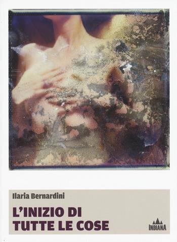 L'inizio di tutte le cose - Ilaria Bernardini - Libro Indiana 2015, I lucci | Libraccio.it