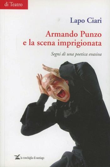 Armando Punzo e la scena imprigionata. Segni di una poetica evasiva - Lapo Ciari - Libro La Conchiglia di Santiago 2011, Teatro | Libraccio.it